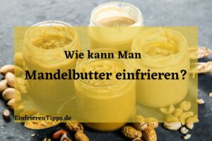 Kann man Mandelbutter einfrieren