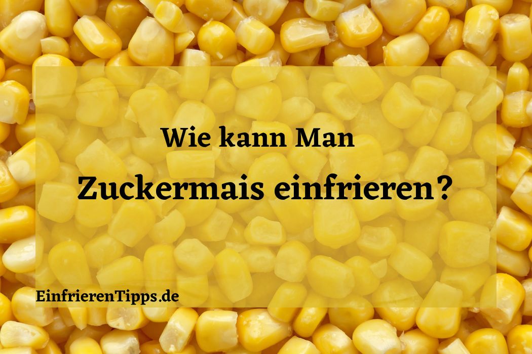 Zuckermais einfrieren 🌽: Tipps für Frische und Geschmack | Einfrieren Tipps