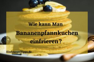Kann man Bananenpfannkuchen einfrieren